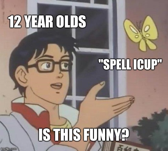 Is This A Pigeon | 12 YEAR OLDS; "SPELL ICUP"; IS THIS FUNNY? | image tagged in memes,is this a pigeon | made w/ Imgflip meme maker