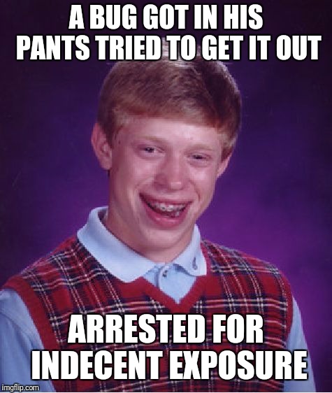 Bad Luck Brian | A BUG GOT IN HIS PANTS TRIED TO GET IT OUT; ARRESTED FOR INDECENT EXPOSURE | image tagged in memes,bad luck brian,funny,jail | made w/ Imgflip meme maker