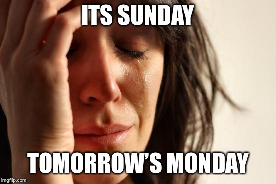 First World Problems | ITS SUNDAY; TOMORROW’S MONDAY | image tagged in memes,first world problems | made w/ Imgflip meme maker