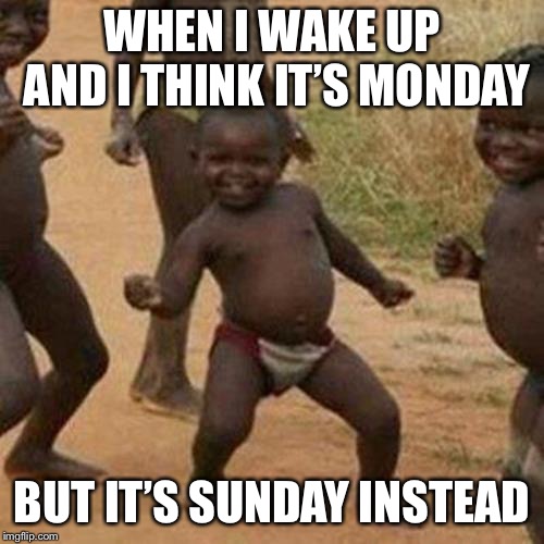 Third World Success Kid Meme | WHEN I WAKE UP AND I THINK IT’S MONDAY; BUT IT’S SUNDAY INSTEAD | image tagged in memes,third world success kid | made w/ Imgflip meme maker