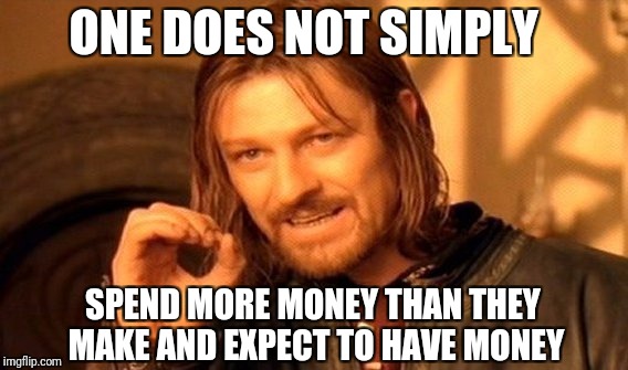 One Does Not Simply | ONE DOES NOT SIMPLY; SPEND MORE MONEY THAN THEY MAKE AND EXPECT TO HAVE MONEY | image tagged in memes,one does not simply,work,money | made w/ Imgflip meme maker