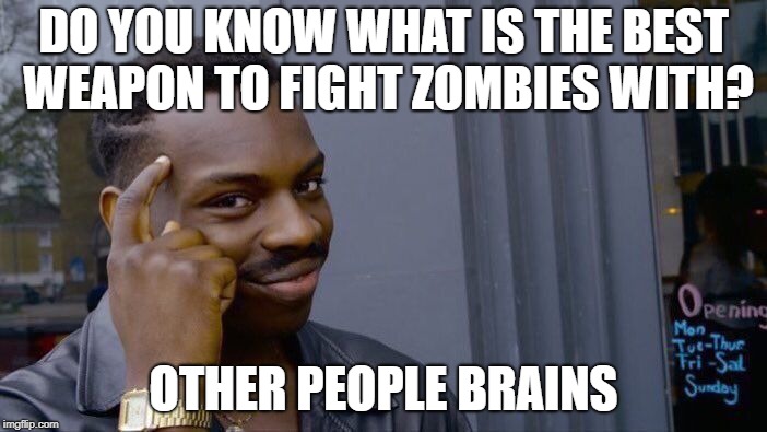 Roll Safe Think About It | DO YOU KNOW WHAT IS THE BEST WEAPON TO FIGHT ZOMBIES WITH? OTHER PEOPLE BRAINS | image tagged in memes,roll safe think about it | made w/ Imgflip meme maker