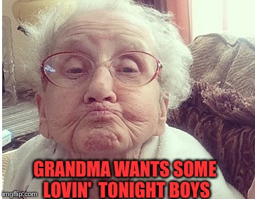 GRANDMA WANTS SOME LOVIN'  TONIGHT BOYS | made w/ Imgflip meme maker