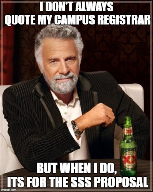 The Most Interesting Man In The World | I DON'T ALWAYS QUOTE MY CAMPUS REGISTRAR; BUT WHEN I DO, ITS FOR THE SSS PROPOSAL | image tagged in memes,the most interesting man in the world | made w/ Imgflip meme maker