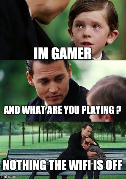 Finding Neverland | IM GAMER; AND WHAT ARE YOU PLAYING ? NOTHING THE WIFI IS OFF | image tagged in memes,finding neverland | made w/ Imgflip meme maker