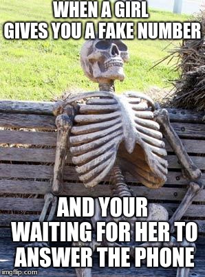 Waiting Skeleton Meme | WHEN A GIRL GIVES YOU A FAKE NUMBER; AND YOUR WAITING FOR HER TO ANSWER THE PHONE | image tagged in memes,waiting skeleton | made w/ Imgflip meme maker