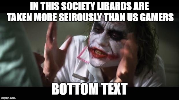 And everybody loses their minds | IN THIS SOCIETY LIBARDS ARE TAKEN MORE SEIROUSLY THAN US GAMERS; BOTTOM TEXT | image tagged in memes,and everybody loses their minds | made w/ Imgflip meme maker