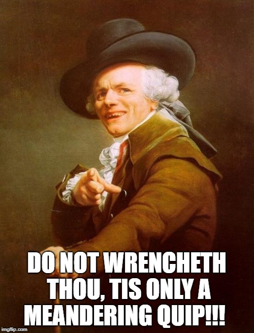 Joseph Ducreux Meme | DO NOT WRENCHETH THOU, TIS ONLY A MEANDERING QUIP!!! | image tagged in memes,joseph ducreux | made w/ Imgflip meme maker