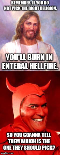random number generator hell | REMEMBER, IF YOU DO NOT PICK THE RIGHT RELIGION, YOU'LL BURN IN ENTERAL HELLFIRE. SO YOU GOANNA TELL THEM WHICH IS THE ONE THEY SHOULD PICK? | image tagged in smiling jesus,devil bruce | made w/ Imgflip meme maker