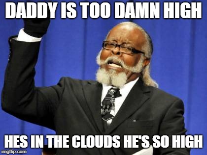 Too Damn High | DADDY IS TOO DAMN HIGH; HES IN THE CLOUDS HE'S SO HIGH | image tagged in daddy are you high,i don't want green beans | made w/ Imgflip meme maker