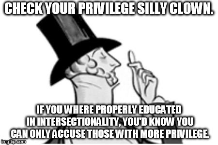 elitist | CHECK YOUR PRIVILEGE SILLY CLOWN. IF YOU WHERE PROPERLY EDUCATED IN INTERSECTIONALITY, YOU'D KNOW YOU CAN ONLY ACCUSE THOSE WITH MORE PRIVILEGE. | image tagged in elitist | made w/ Imgflip meme maker