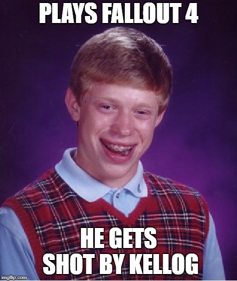 Bad Luck Brian | PLAYS FALLOUT 4; HE GETS SHOT BY KELLOG | image tagged in memes,bad luck brian | made w/ Imgflip meme maker
