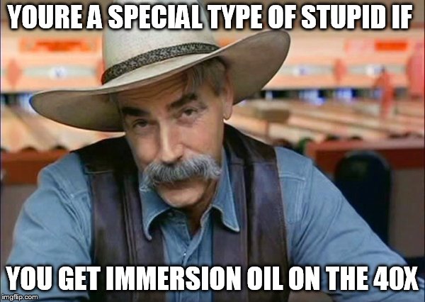 Sam Elliott special kind of stupid | YOURE A SPECIAL TYPE OF STUPID IF; YOU GET IMMERSION OIL ON THE 40X | image tagged in sam elliott special kind of stupid | made w/ Imgflip meme maker