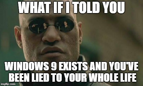 Matrix Morpheus Meme | WHAT IF I TOLD YOU; WINDOWS 9 EXISTS AND YOU'VE BEEN LIED TO YOUR WHOLE LIFE | image tagged in memes,matrix morpheus | made w/ Imgflip meme maker