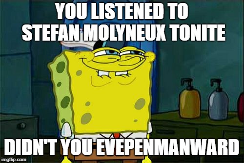 Don't You Squidward Meme | YOU LISTENED TO STEFAN MOLYNEUX TONITE DIDN'T YOU EVEPENMANWARD | image tagged in memes,dont you squidward | made w/ Imgflip meme maker