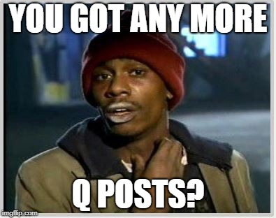 YOU GOT ANY MORE; Q POSTS? | made w/ Imgflip meme maker