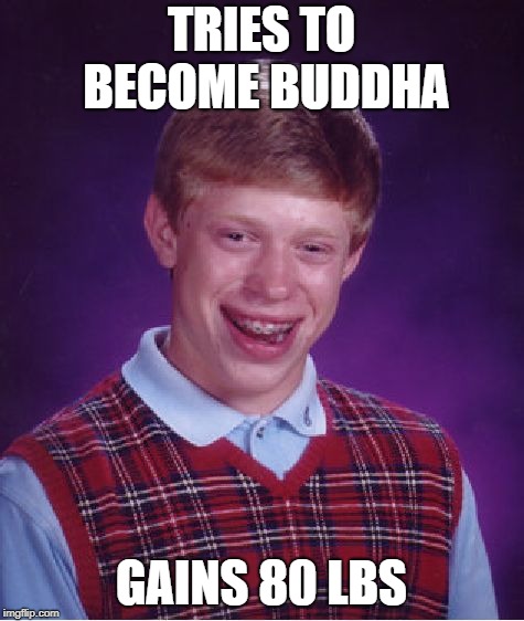 Bad Luck Brian | TRIES TO BECOME BUDDHA; GAINS 80 LBS | image tagged in memes,bad luck brian | made w/ Imgflip meme maker