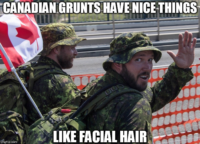 Down here only SOF can get away with that! | CANADIAN GRUNTS HAVE NICE THINGS; LIKE FACIAL HAIR | image tagged in canada,beard,facial hair,nice things,military humor | made w/ Imgflip meme maker