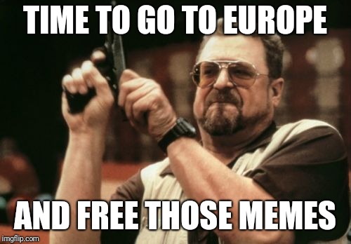 Am I The Only One Around Here | TIME TO GO TO EUROPE; AND FREE THOSE MEMES | image tagged in memes,am i the only one around here | made w/ Imgflip meme maker