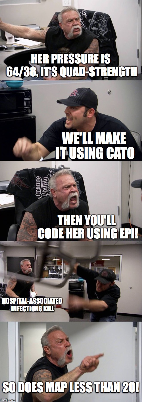 STAT Norepinephrine drip | HER PRESSURE IS 64/38, IT'S QUAD-STRENGTH; WE'LL MAKE IT USING CATO; THEN YOU'LL CODE HER USING EPI! HOSPITAL-ASSOCIATED INFECTIONS KILL; SO DOES MAP LESS THAN 20! | image tagged in memes,american chopper argument | made w/ Imgflip meme maker