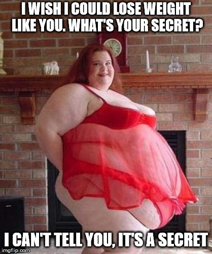 Obese Woman | I WISH I COULD LOSE WEIGHT LIKE YOU. WHAT'S YOUR SECRET? I CAN'T TELL YOU, IT'S A SECRET | image tagged in obese woman | made w/ Imgflip meme maker