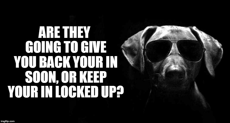 ARE THEY GOING TO GIVE YOU BACK YOUR IN SOON, OR KEEP YOUR IN LOCKED UP? | made w/ Imgflip meme maker