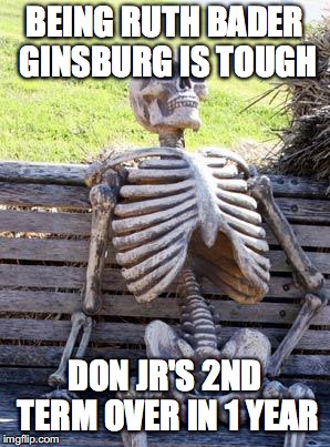 Waiting Skeleton Meme | BEING RUTH BADER GINSBURG IS TOUGH; DON JR'S 2ND TERM OVER IN 1 YEAR | image tagged in memes,waiting skeleton | made w/ Imgflip meme maker