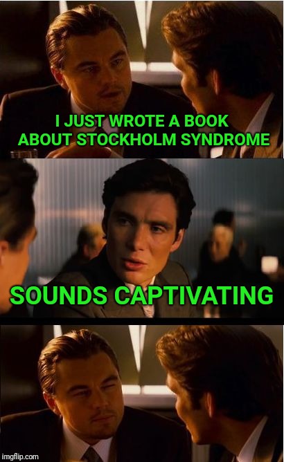 I hated it. And then I loved it  | I JUST WROTE A BOOK ABOUT STOCKHOLM SYNDROME; SOUNDS CAPTIVATING | image tagged in memes,inception,syndrome,book | made w/ Imgflip meme maker