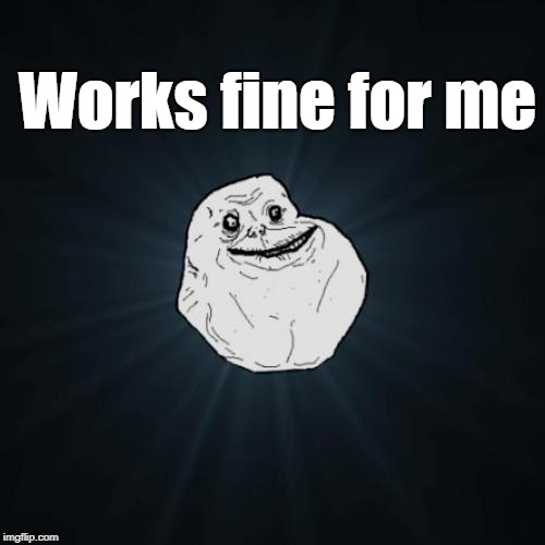Forever Alone Meme | Works fine for me | image tagged in memes,forever alone | made w/ Imgflip meme maker