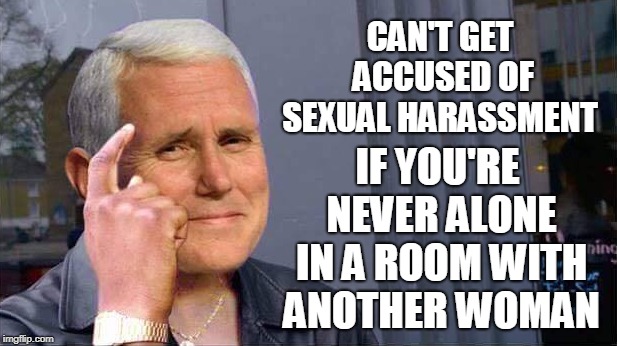 Mike Pence rule, the new standard for Conservative men... |  CAN'T GET ACCUSED OF SEXUAL HARASSMENT; IF YOU'RE NEVER ALONE IN A ROOM WITH ANOTHER WOMAN | image tagged in mike pence vp,roll safe,sexual harassment,me too,brett kavanaugh,memes | made w/ Imgflip meme maker