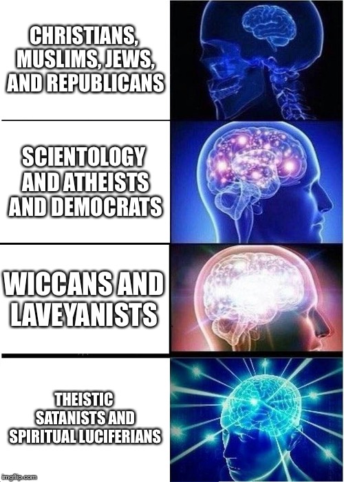 DON’T be afraid to think OUTSIDE the boxes of society people!! It IS okay no matter what anyone or “god” says!! BE YOURSELF!!!!! | CHRISTIANS, MUSLIMS, JEWS, AND REPUBLICANS; SCIENTOLOGY AND ATHEISTS AND DEMOCRATS; WICCANS AND LAVEYANISTS; THEISTIC SATANISTS AND SPIRITUAL LUCIFERIANS | image tagged in memes,expanding brain | made w/ Imgflip meme maker