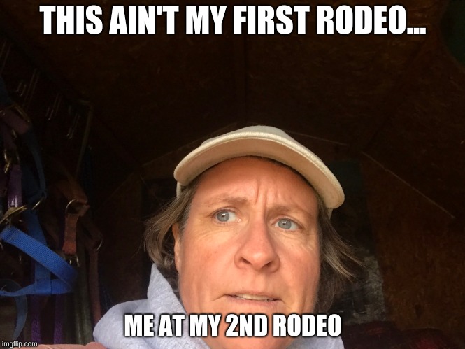 THIS AIN'T MY FIRST RODEO... ME AT MY 2ND RODEO | made w/ Imgflip meme maker