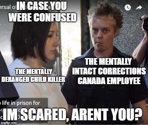 Wow, looks must be deceiving. | IN CASE YOU WERE CONFUSED; THE MENTALLY DERANGED CHILD KILLER; THE MENTALLY INTACT CORRECTIONS CANADA EMPLOYEE; IM SCARED, ARENT YOU? | image tagged in crazy eyes,scary,frightened,meanwhile in canada,liberalism,criminal | made w/ Imgflip meme maker