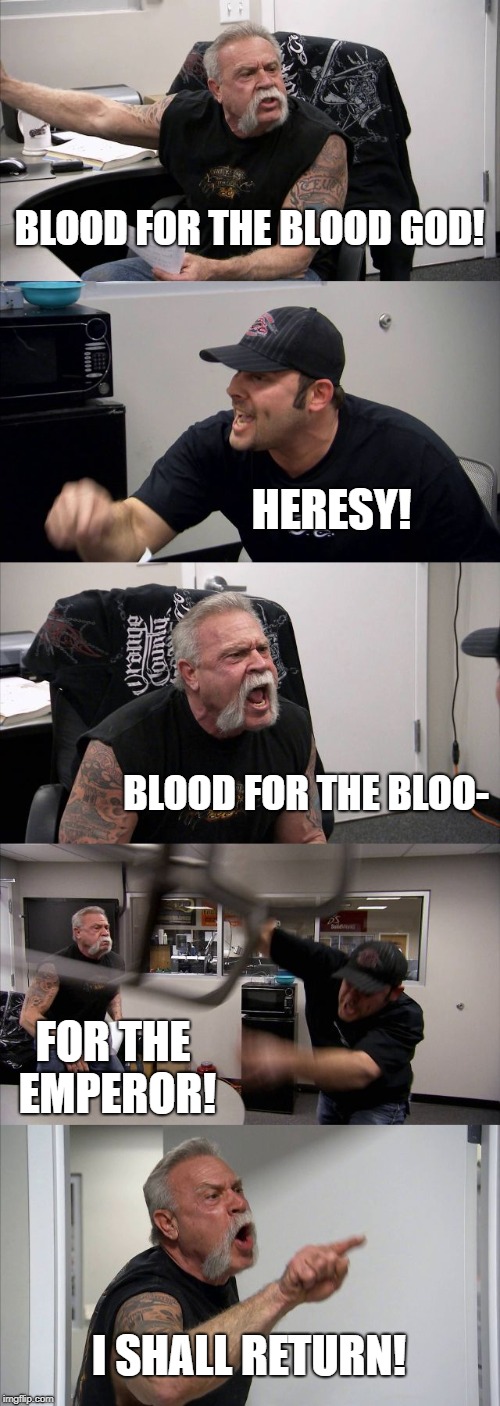 American Chopper Argument Meme | BLOOD FOR THE BLOOD GOD! HERESY! BLOOD FOR THE BLOO-; FOR THE EMPEROR! I SHALL RETURN! | image tagged in memes,american chopper argument | made w/ Imgflip meme maker