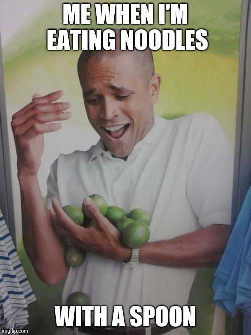 Why Can't I Hold All These Limes | ME WHEN I'M EATING NOODLES; WITH A SPOON | image tagged in memes,why can't i hold all these limes | made w/ Imgflip meme maker