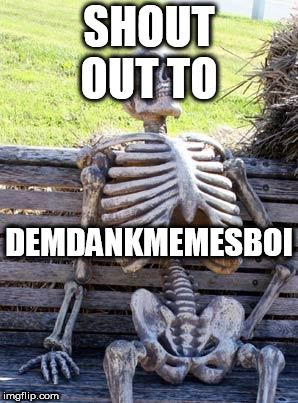Waiting Skeleton Meme | SHOUT OUT TO; DEMDANKMEMESBOI | image tagged in memes,waiting skeleton | made w/ Imgflip meme maker