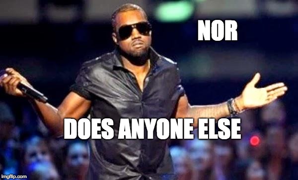 Kanye Shoulder Shrug | NOR DOES ANYONE ELSE | image tagged in kanye shoulder shrug | made w/ Imgflip meme maker