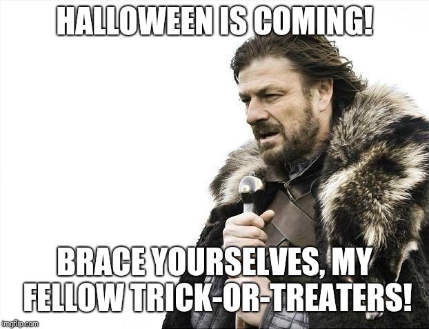 It's about that time again! | HALLOWEEN IS COMING! BRACE YOURSELVES, MY FELLOW TRICK-OR-TREATERS! | image tagged in memes,brace yourselves x is coming,halloween,trick or treat,funny memes | made w/ Imgflip meme maker