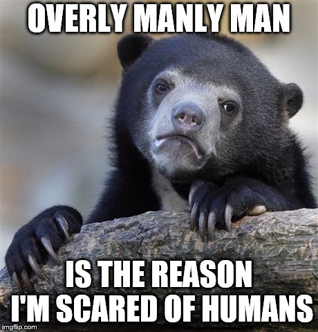 Confession Bear Meme | OVERLY MANLY MAN IS THE REASON I'M SCARED OF HUMANS | image tagged in memes,confession bear | made w/ Imgflip meme maker
