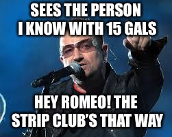Still roasting Jose Carranza | SEES THE PERSON I KNOW WITH 15 GALS; HEY ROMEO! THE STRIP CLUB’S THAT WAY | image tagged in bono pointing,memes,strip club,playboy,romeo | made w/ Imgflip meme maker