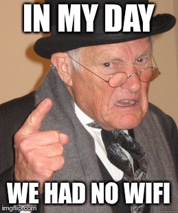 No wifi?!?!?! | IN MY DAY; WE HAD NO WIFI | image tagged in memes,back in my day | made w/ Imgflip meme maker