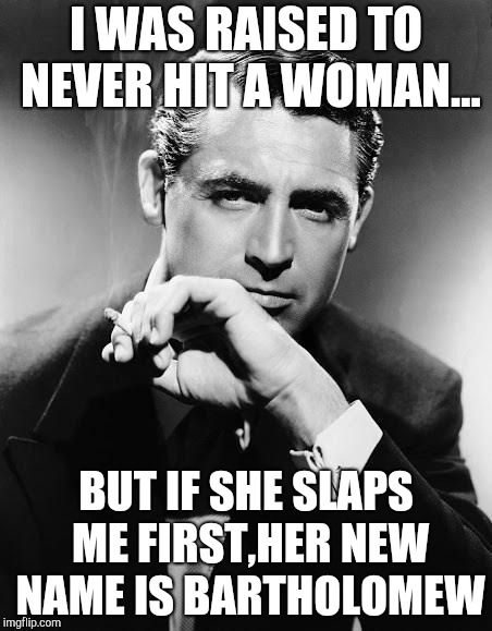 Gentleman | I WAS RAISED TO NEVER HIT A WOMAN... BUT IF SHE SLAPS ME FIRST,HER NEW NAME IS BARTHOLOMEW | image tagged in gentleman | made w/ Imgflip meme maker