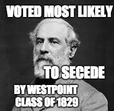 Robert E Lee | VOTED MOST LIKELY; TO SECEDE; BY WESTPOINT CLASS OF 1829 | image tagged in robert e lee | made w/ Imgflip meme maker