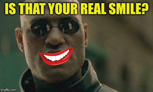 Matrix Morpheus Meme | IS THAT YOUR REAL SMILE? | image tagged in memes,matrix morpheus | made w/ Imgflip meme maker