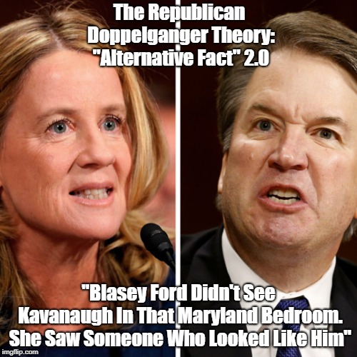 The Republican Doppelganger Theory: "Alternative Fact" 2.0 "Blasey Ford Didn't See Kavanaugh In That Maryland Bedroom. She Saw Someone Who L | made w/ Imgflip meme maker