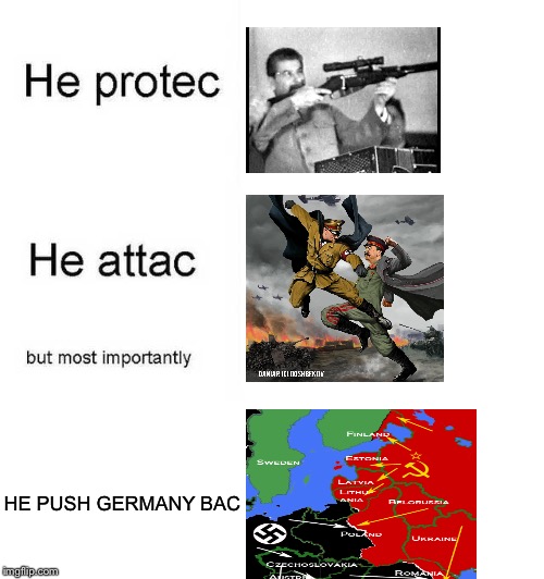 He protec he attac but most importantly | HE PUSH GERMANY BAC | image tagged in he protec he attac but most importantly | made w/ Imgflip meme maker