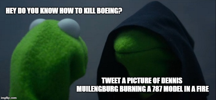 Evil Kermit Meme | HEY DO YOU KNOW HOW TO KILL BOEING? TWEET A PICTURE OF DENNIS MUILENGBURG BURNING A 787 MODEL IN A FIRE | image tagged in memes,evil kermit | made w/ Imgflip meme maker