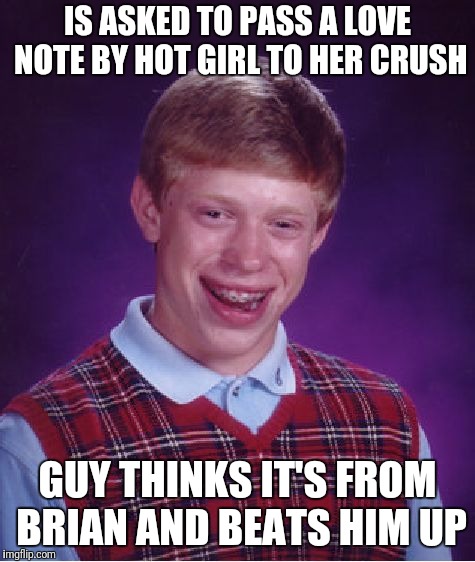 Bad Luck Brian Meme | IS ASKED TO PASS A LOVE NOTE BY HOT GIRL TO HER CRUSH; GUY THINKS IT'S FROM BRIAN AND BEATS HIM UP | image tagged in memes,bad luck brian | made w/ Imgflip meme maker