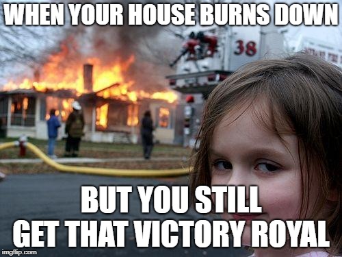 Disaster Girl | WHEN YOUR HOUSE BURNS DOWN; BUT YOU STILL GET THAT VICTORY ROYAL | image tagged in memes,disaster girl | made w/ Imgflip meme maker