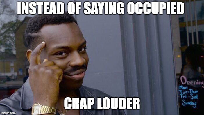Roll Safe Think About It | INSTEAD OF SAYING OCCUPIED; CRAP LOUDER | image tagged in memes,roll safe think about it | made w/ Imgflip meme maker